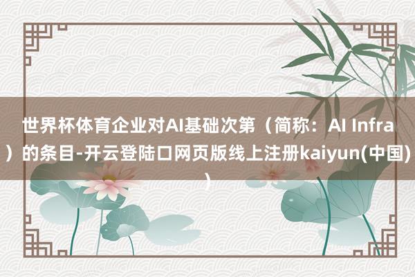 世界杯体育企业对AI基础次第（简称：AI Infra）的条目-开云登陆口网页版线上注册kaiyun(中国)