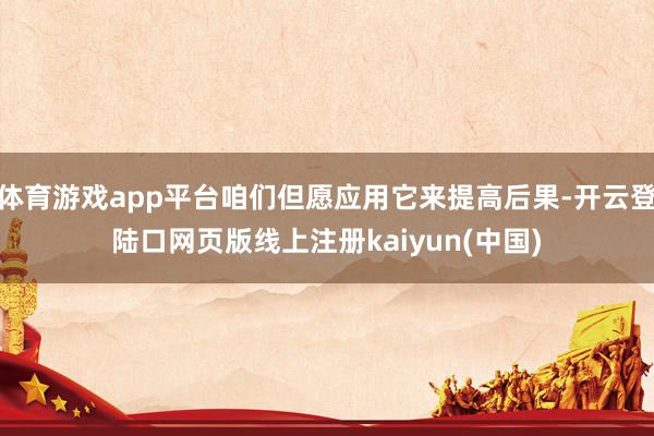 体育游戏app平台咱们但愿应用它来提高后果-开云登陆口网页版线上注册kaiyun(中国)