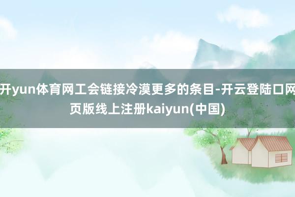 开yun体育网工会链接冷漠更多的条目-开云登陆口网页版线上注册kaiyun(中国)