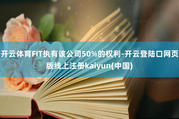 开云体育FIT执有该公司50%的权利-开云登陆口网页版线上注册kaiyun(中国)