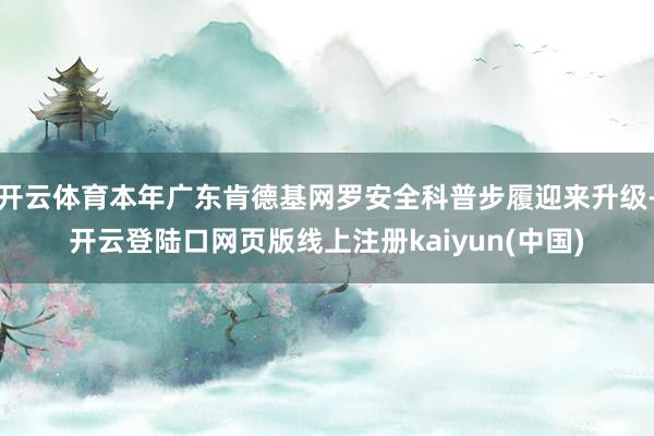 开云体育本年广东肯德基网罗安全科普步履迎来升级-开云登陆口网页版线上注册kaiyun(中国)