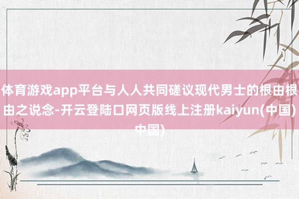 体育游戏app平台与人人共同磋议现代男士的根由根由之说念-开云登陆口网页版线上注册kaiyun(中国)