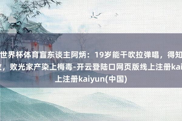 世界杯体育盲东谈主阿炳：19岁能干吹拉弹唱，得知身世后腐败，败光家产染上梅毒-开云登陆口网页版线上注册kaiyun(中国)