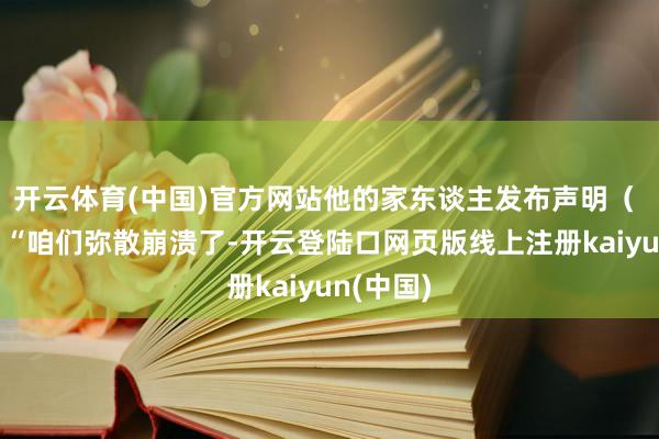开云体育(中国)官方网站他的家东谈主发布声明（ 图1）：“咱们弥散崩溃了-开云登陆口网页版线上注册kaiyun(中国)