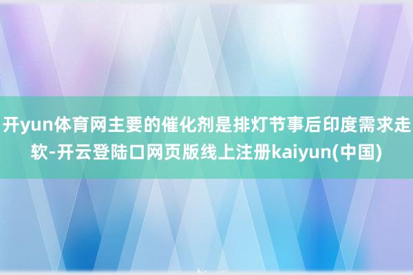 开yun体育网主要的催化剂是排灯节事后印度需求走软-开云登陆口网页版线上注册kaiyun(中国)