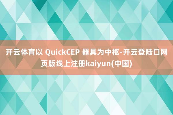 开云体育以 QuickCEP 器具为中枢-开云登陆口网页版线上注册kaiyun(中国)