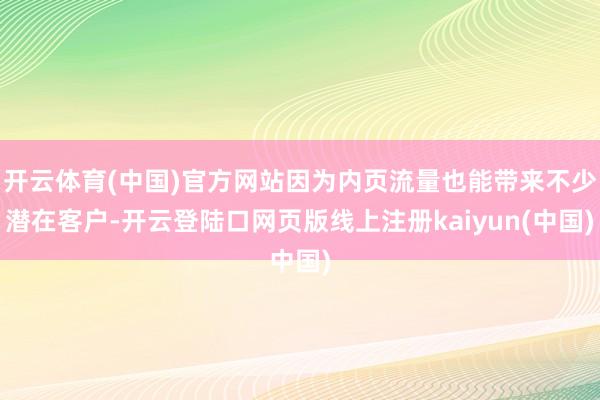 开云体育(中国)官方网站因为内页流量也能带来不少潜在客户-开云登陆口网页版线上注册kaiyun(中国)