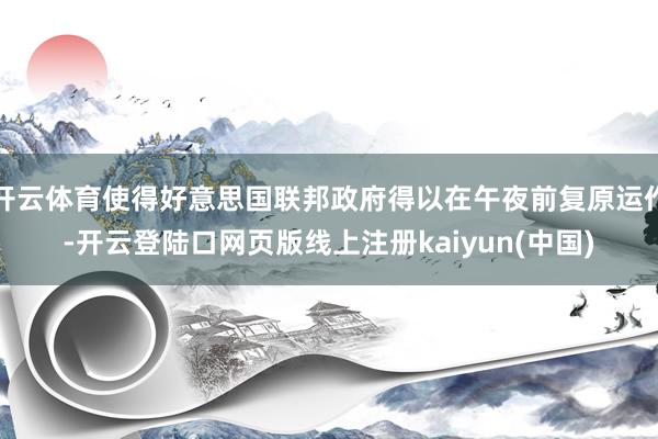 开云体育使得好意思国联邦政府得以在午夜前复原运作-开云登陆口网页版线上注册kaiyun(中国)