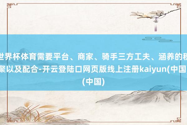世界杯体育需要平台、商家、骑手三方工夫、涵养的积聚以及配合-开云登陆口网页版线上注册kaiyun(中国)