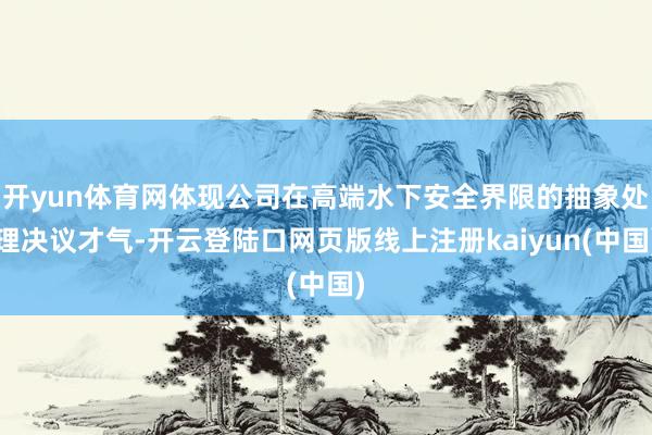 开yun体育网体现公司在高端水下安全界限的抽象处理决议才气-开云登陆口网页版线上注册kaiyun(中国)